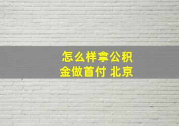 怎么样拿公积金做首付 北京